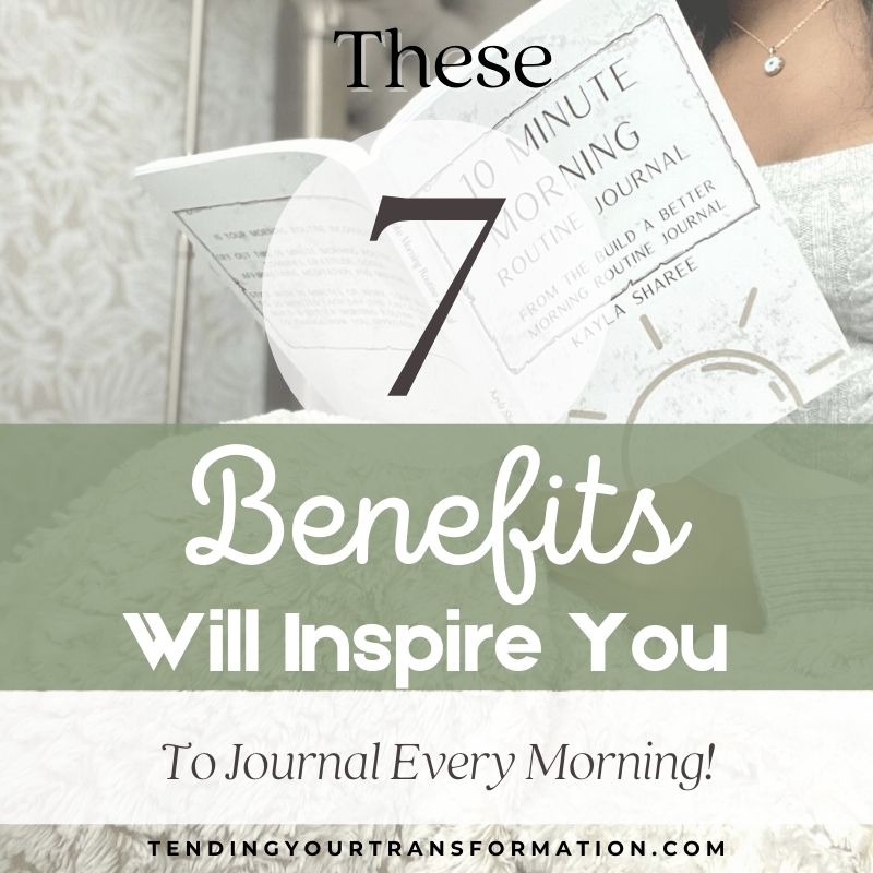 Image pin with text, “These 7 Benefits will inspire you to journal every morning! Tendingyourtransformation.com”