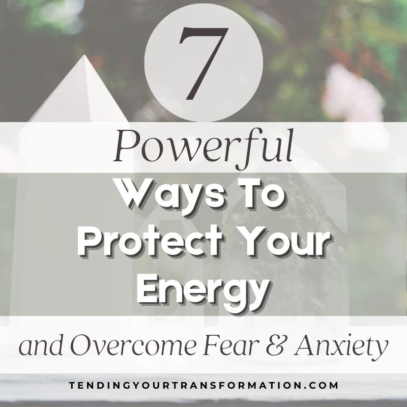 Image with text, "7 Powerful Ways To Protect Your Energy and Overcome Fear and Anxiety. Tendingyourtransformation.com"