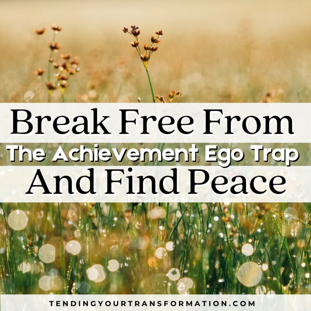 “Break Free From the Achievement Ego Trap and Find Peace. Tendingyourtransformation.com”